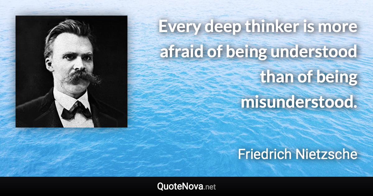 Every deep thinker is more afraid of being understood than of being misunderstood. - Friedrich Nietzsche quote