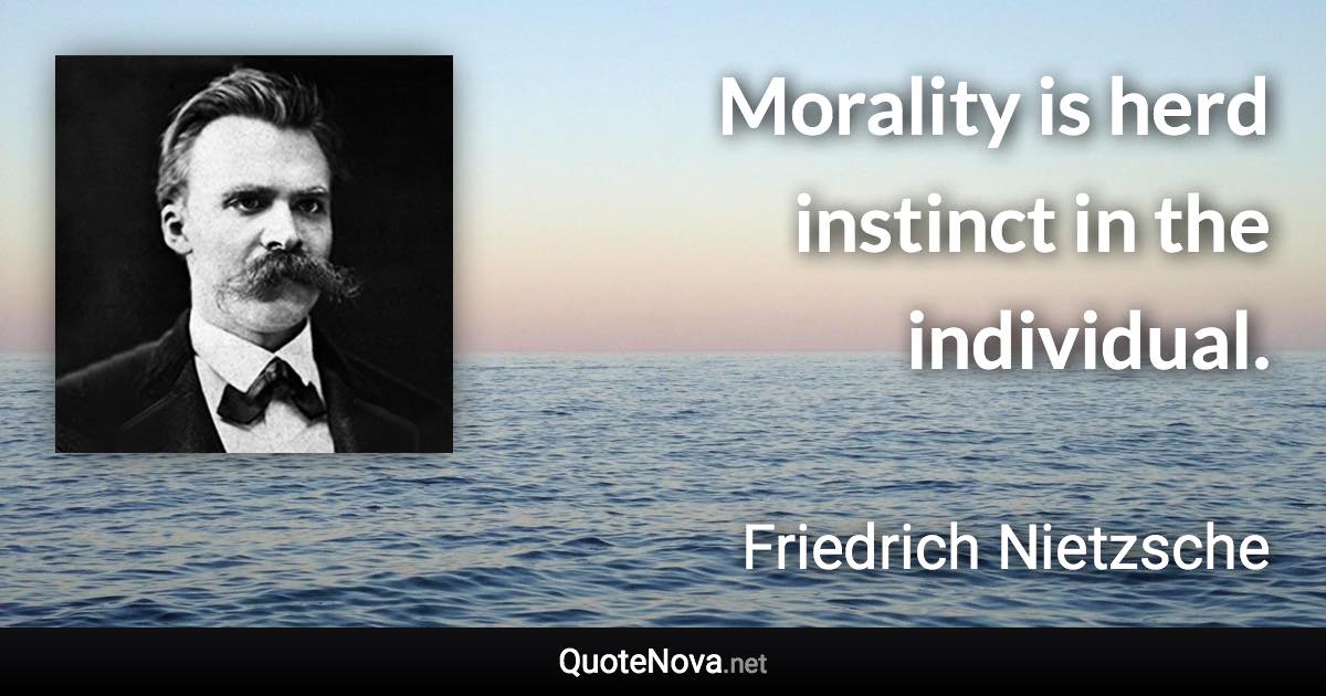 Morality is herd instinct in the individual. - Friedrich Nietzsche quote