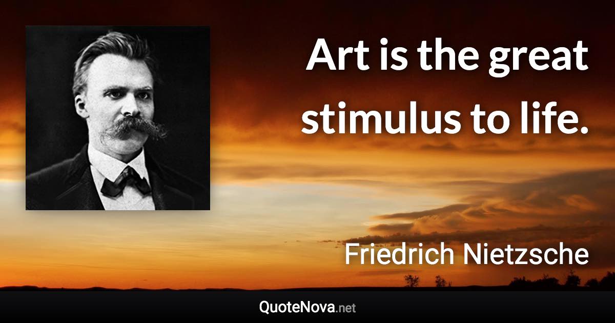 Art is the great stimulus to life. - Friedrich Nietzsche quote