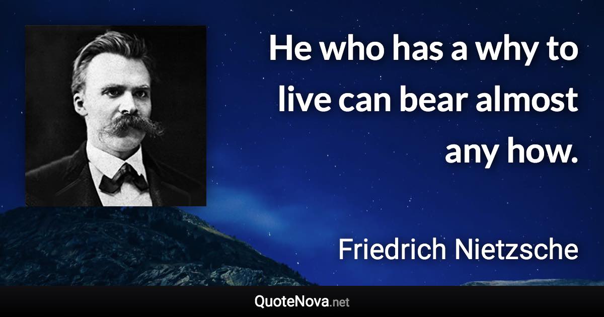 He who has a why to live can bear almost any how. - Friedrich Nietzsche quote