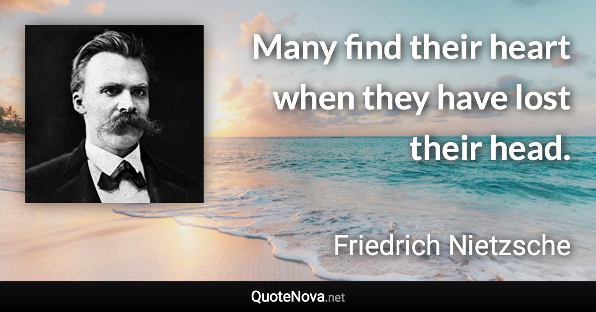 Many find their heart when they have lost their head. - Friedrich Nietzsche quote