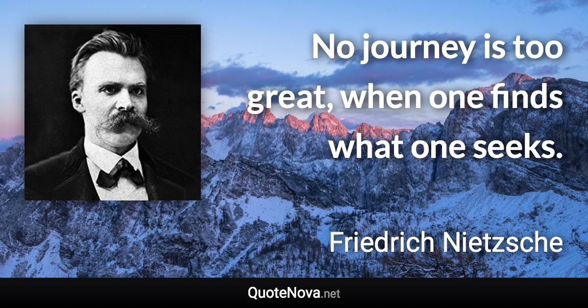 No journey is too great, when one finds what one seeks. - Friedrich Nietzsche quote