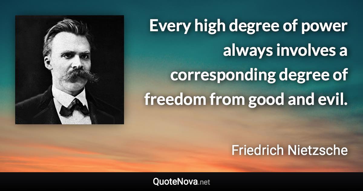 Every high degree of power always involves a corresponding degree of freedom from good and evil. - Friedrich Nietzsche quote