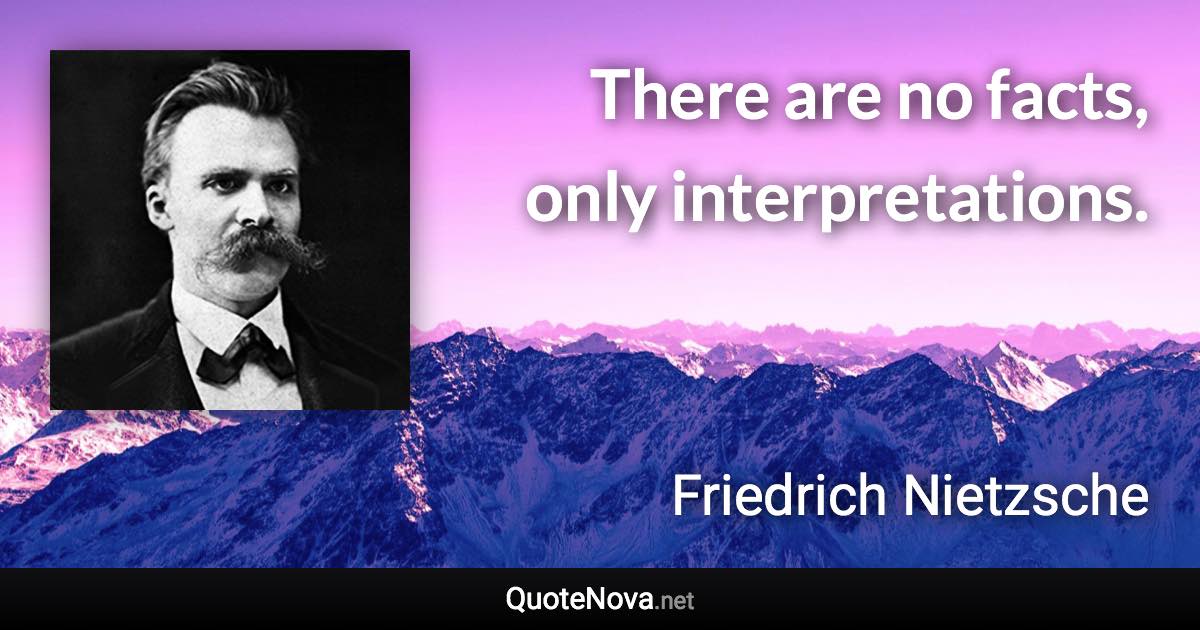 There are no facts, only interpretations. - Friedrich Nietzsche quote