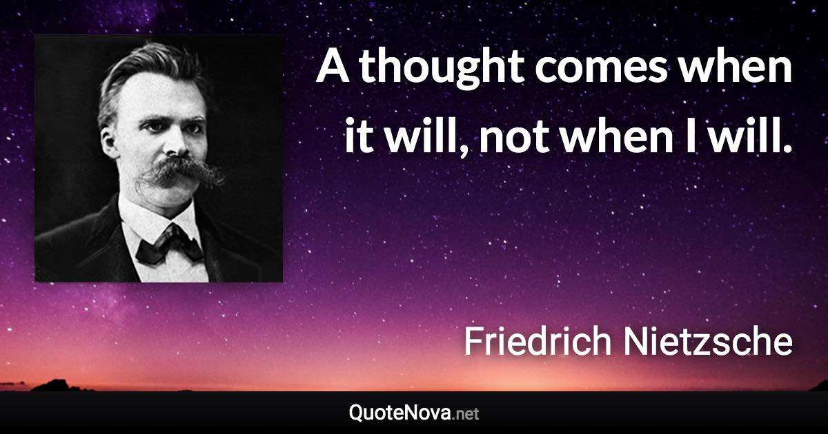 A thought comes when it will, not when I will. - Friedrich Nietzsche quote