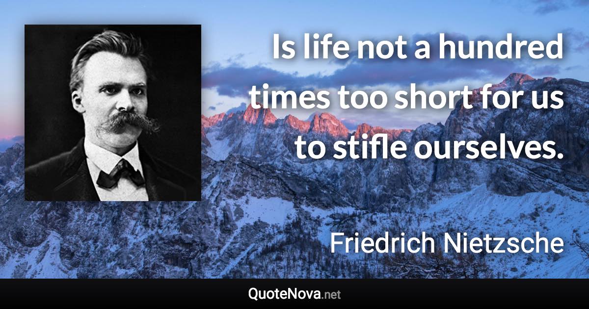 Is life not a hundred times too short for us to stifle ourselves. - Friedrich Nietzsche quote