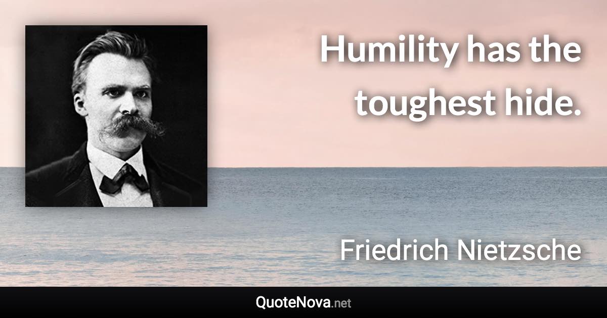 Humility has the toughest hide. - Friedrich Nietzsche quote