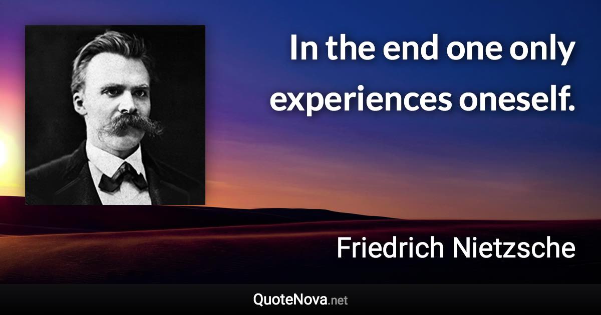 In the end one only experiences oneself. - Friedrich Nietzsche quote