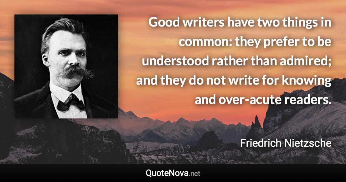 Good writers have two things in common: they prefer to be understood rather than admired; and they do not write for knowing and over-acute readers. - Friedrich Nietzsche quote