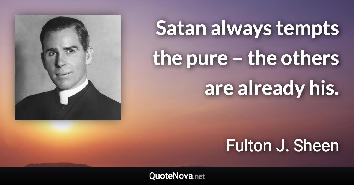 Satan always tempts the pure – the others are already his. - Fulton J. Sheen quote