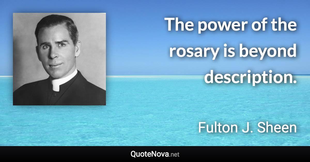 The power of the rosary is beyond description. - Fulton J. Sheen quote