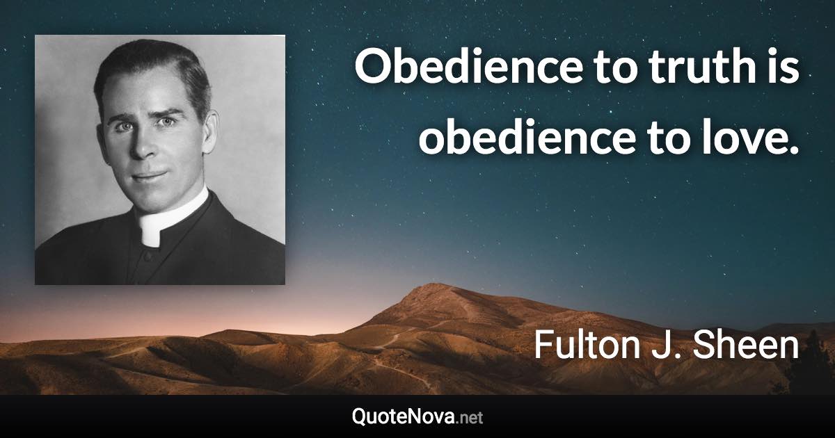 Obedience to truth is obedience to love. - Fulton J. Sheen quote