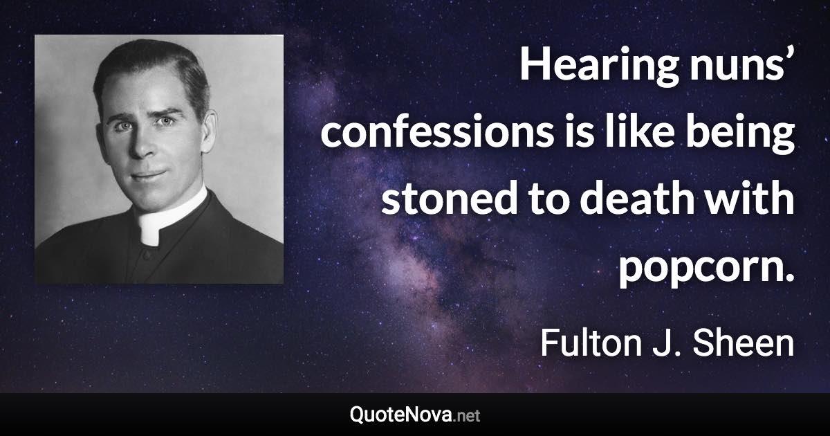 Hearing nuns’ confessions is like being stoned to death with popcorn. - Fulton J. Sheen quote