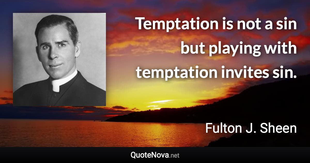 Temptation is not a sin but playing with temptation invites sin. - Fulton J. Sheen quote