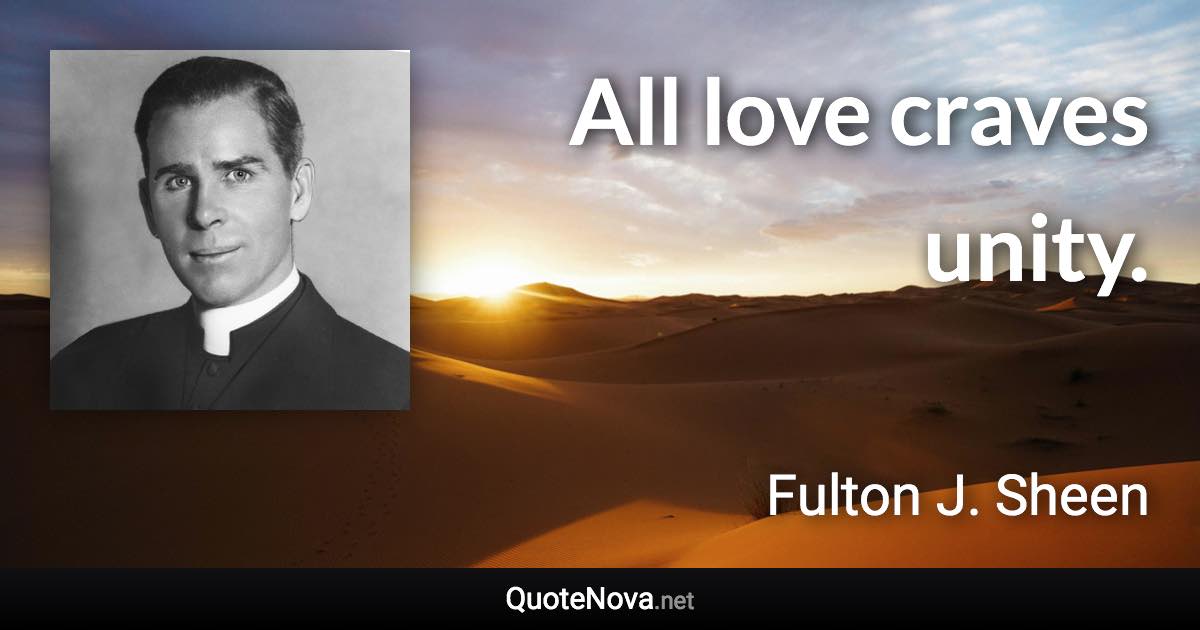 All love craves unity. - Fulton J. Sheen quote