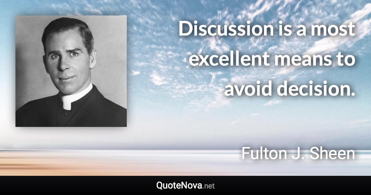 Discussion is a most excellent means to avoid decision. - Fulton J. Sheen quote