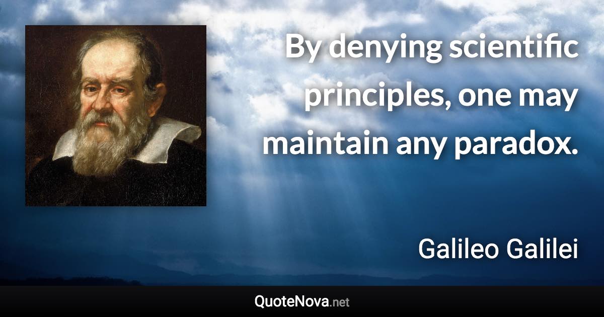 By denying scientific principles, one may maintain any paradox. - Galileo Galilei quote