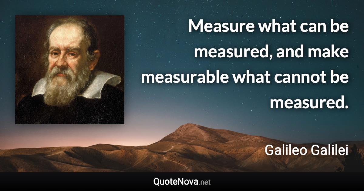 Measure what can be measured, and make measurable what cannot be measured. - Galileo Galilei quote