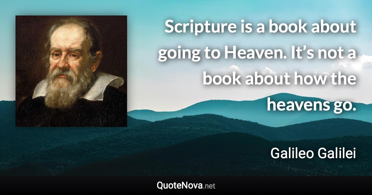 Scripture is a book about going to Heaven. It’s not a book about how the heavens go. - Galileo Galilei quote