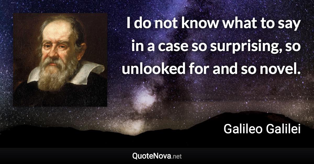 I do not know what to say in a case so surprising, so unlooked for and so novel. - Galileo Galilei quote