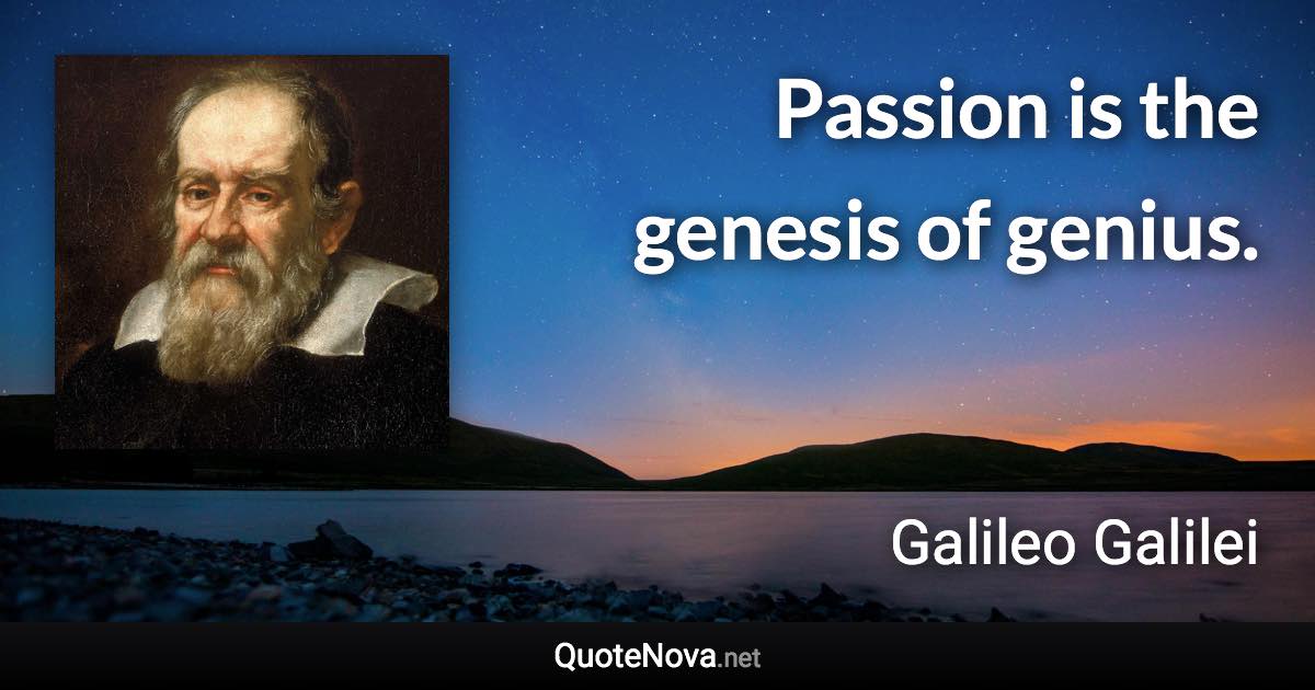 Passion is the genesis of genius. - Galileo Galilei quote