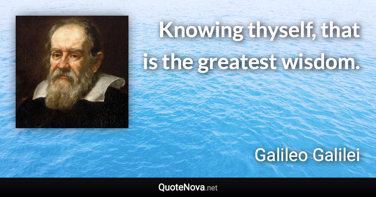 Knowing thyself, that is the greatest wisdom. - Galileo Galilei quote