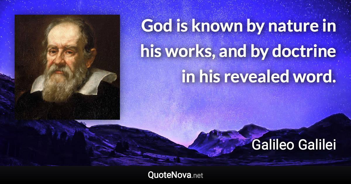God is known by nature in his works, and by doctrine in his revealed word. - Galileo Galilei quote