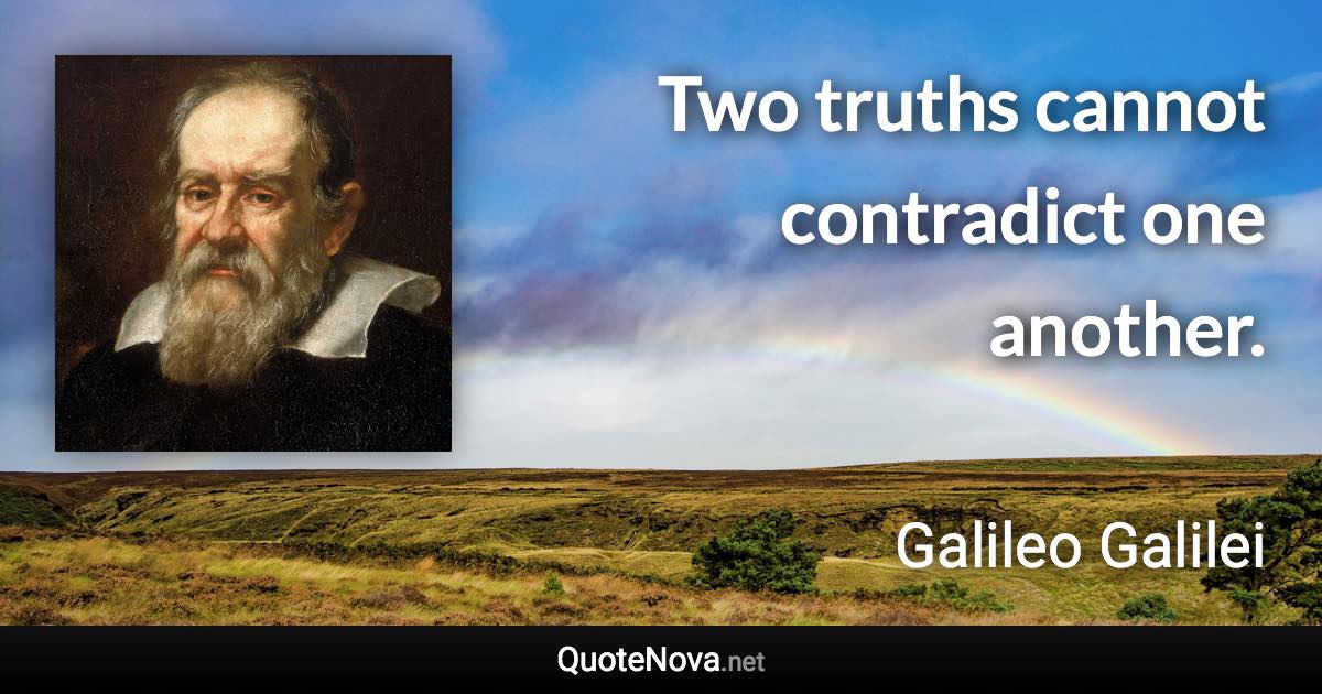 Two truths cannot contradict one another. - Galileo Galilei quote