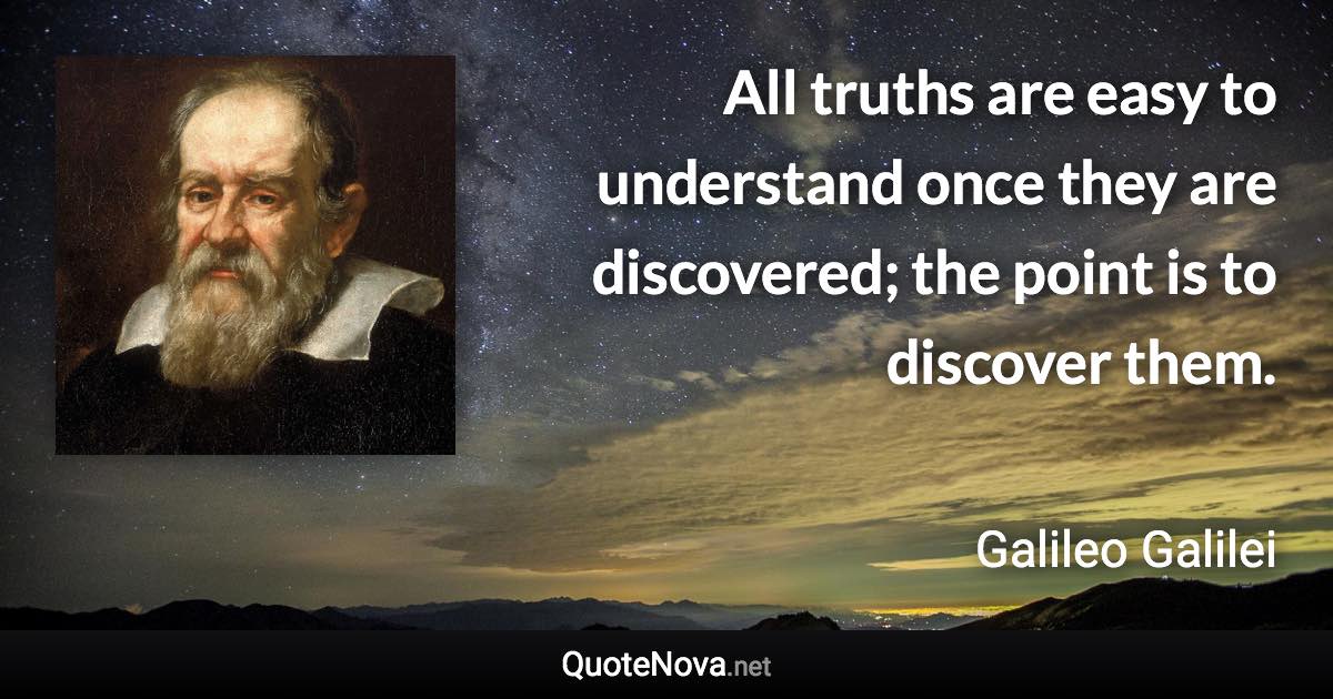 All truths are easy to understand once they are discovered; the point is to discover them. - Galileo Galilei quote
