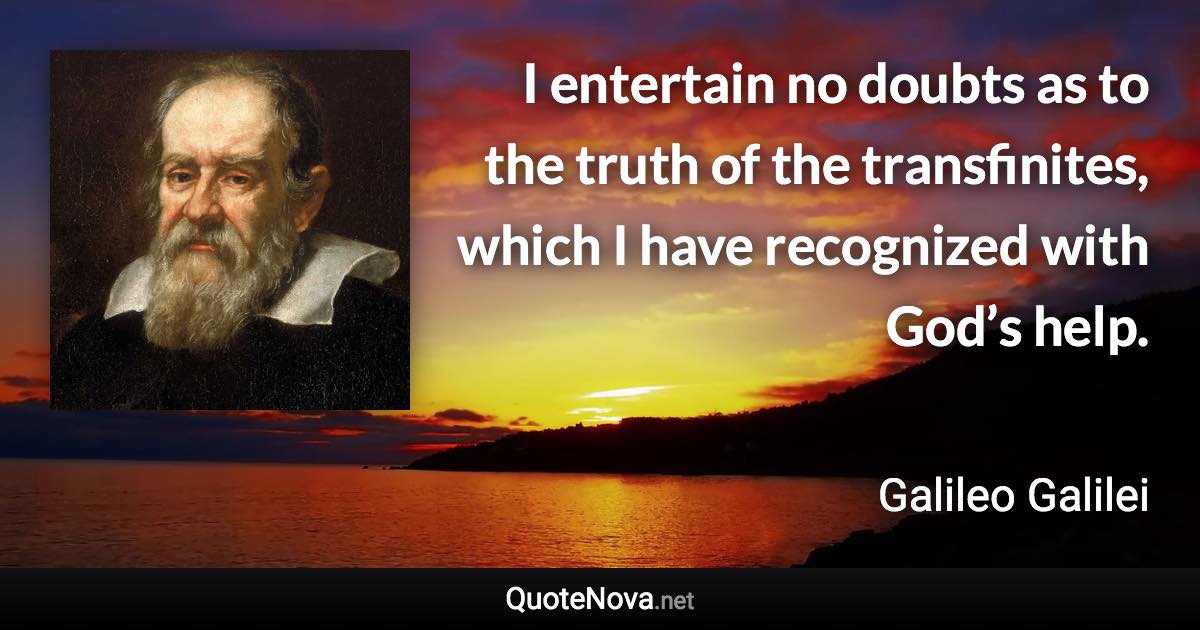 I entertain no doubts as to the truth of the transfinites, which I have recognized with God’s help. - Galileo Galilei quote