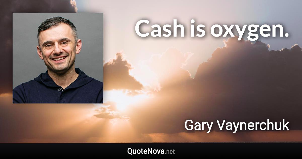 Cash is oxygen. - Gary Vaynerchuk quote