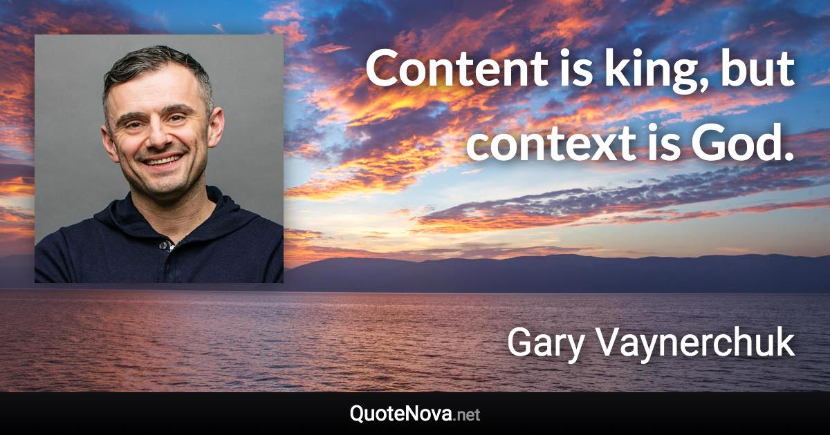 Content is king, but context is God. - Gary Vaynerchuk quote