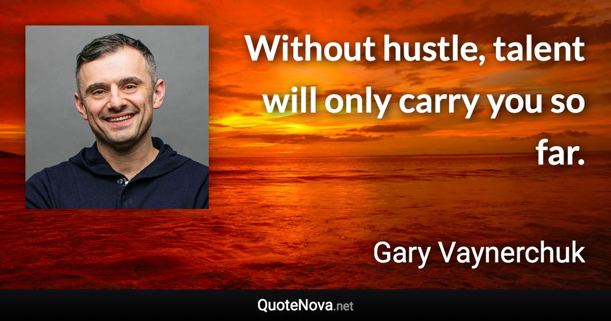 Without hustle, talent will only carry you so far. - Gary Vaynerchuk quote