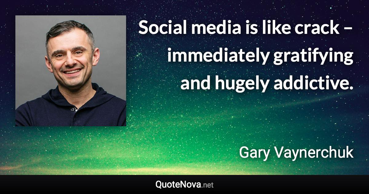 Social media is like crack – immediately gratifying and hugely addictive. - Gary Vaynerchuk quote