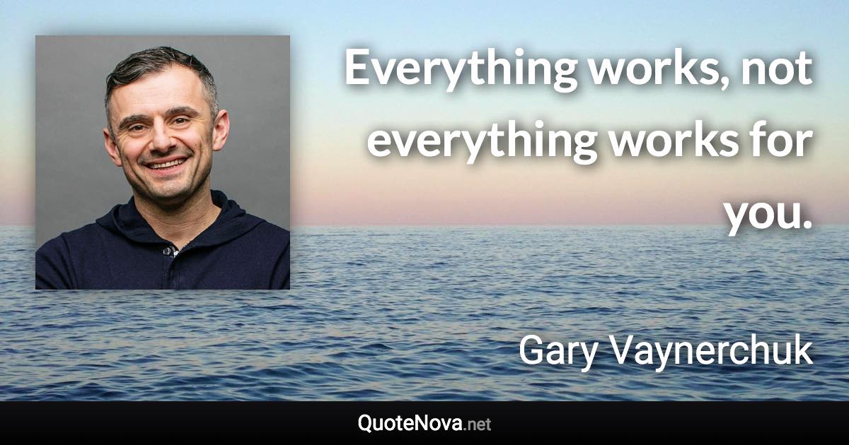 Everything works, not everything works for you. - Gary Vaynerchuk quote