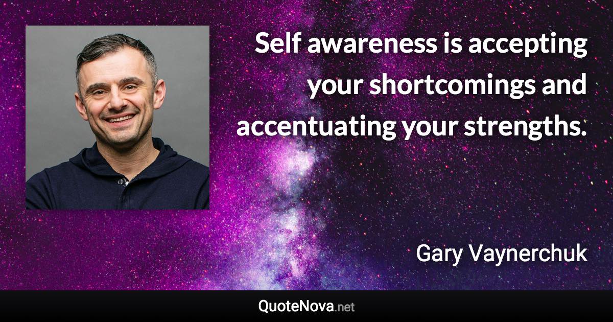 Self awareness is accepting your shortcomings and accentuating your strengths. - Gary Vaynerchuk quote