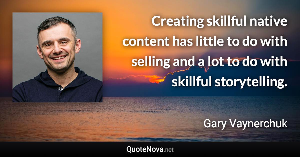 Creating skillful native content has little to do with selling and a lot to do with skillful storytelling. - Gary Vaynerchuk quote