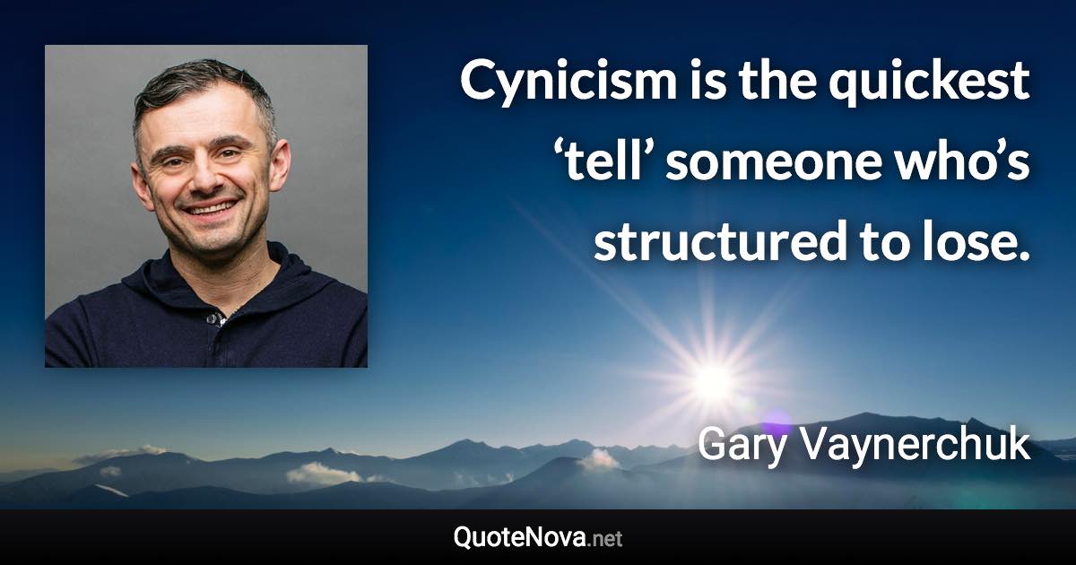 Cynicism is the quickest ‘tell’ someone who’s structured to lose. - Gary Vaynerchuk quote
