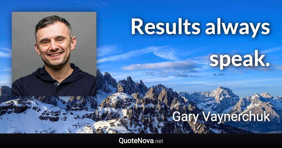 Results always speak. - Gary Vaynerchuk quote