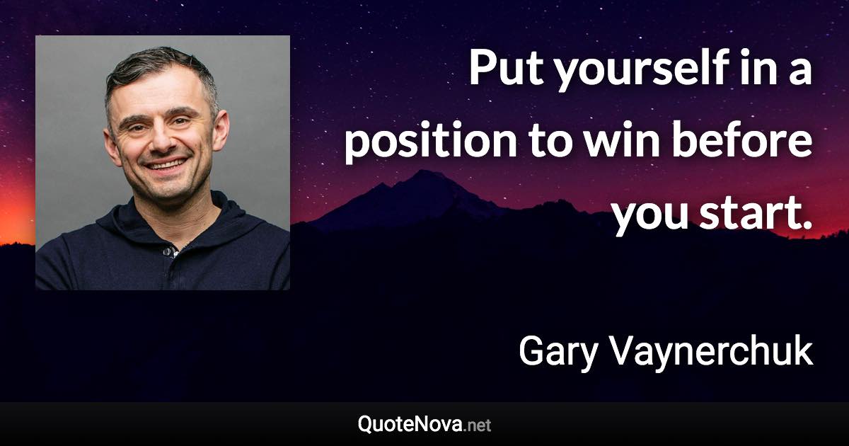Put yourself in a position to win before you start. - Gary Vaynerchuk quote