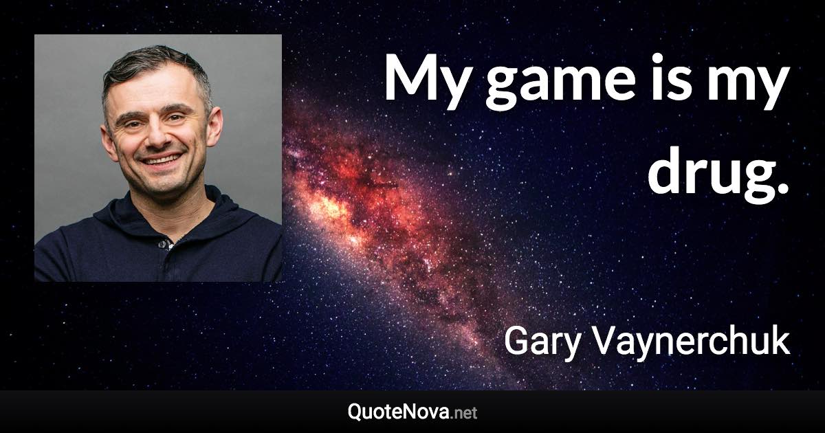 My game is my drug. - Gary Vaynerchuk quote