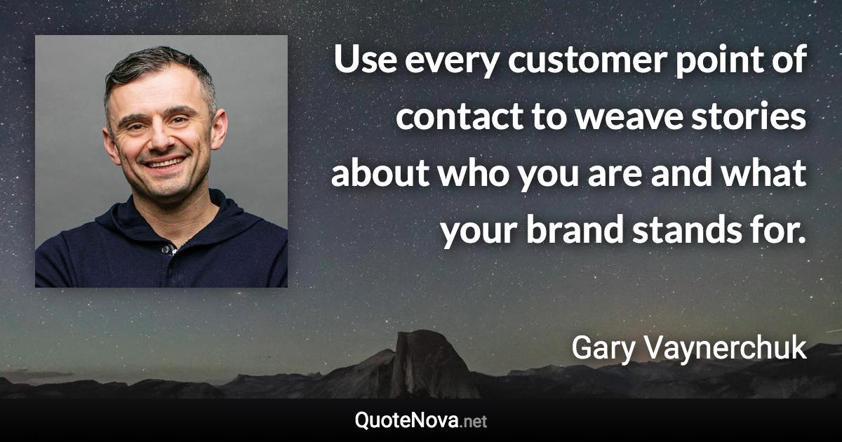 Use every customer point of contact to weave stories about who you are and what your brand stands for. - Gary Vaynerchuk quote