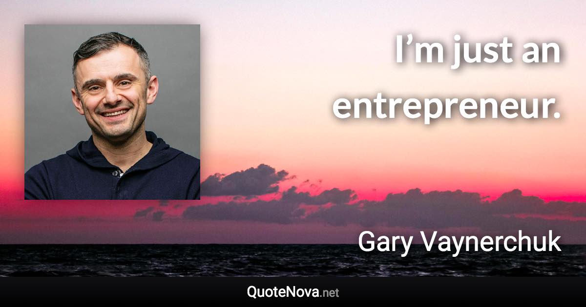 I’m just an entrepreneur. - Gary Vaynerchuk quote