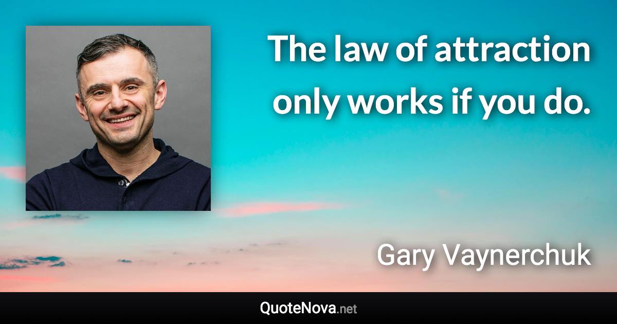 The law of attraction only works if you do. - Gary Vaynerchuk quote