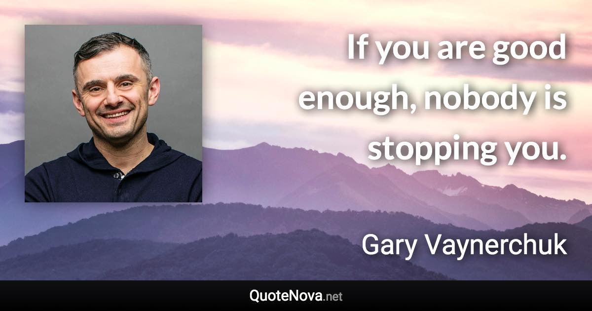 If you are good enough, nobody is stopping you. - Gary Vaynerchuk quote