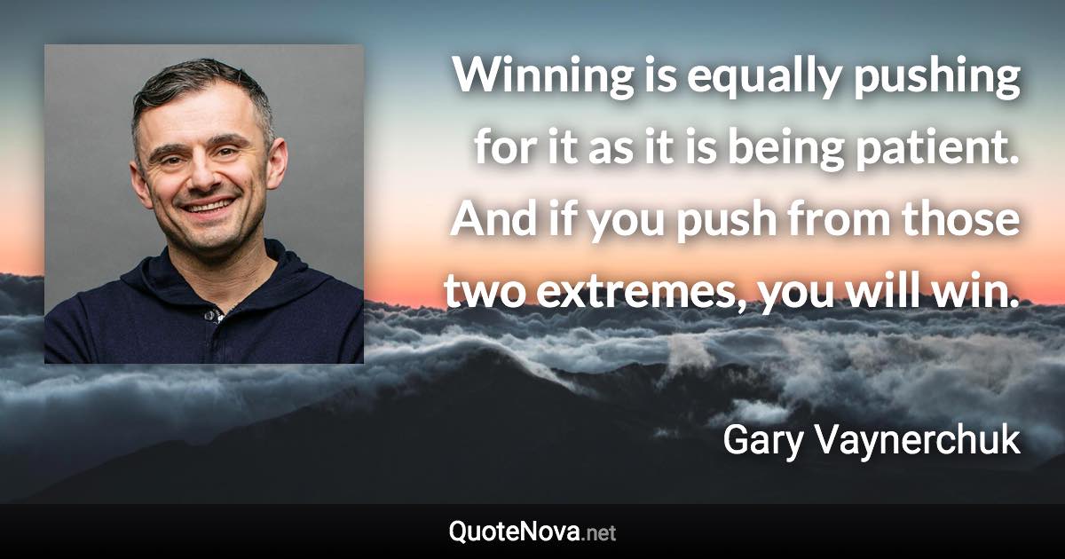 Winning is equally pushing for it as it is being patient. And if you push from those two extremes, you will win. - Gary Vaynerchuk quote