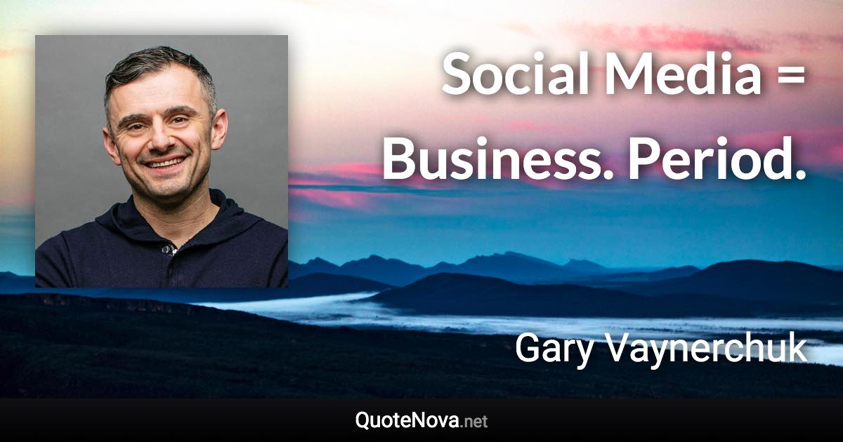 Social Media = Business. Period. - Gary Vaynerchuk quote