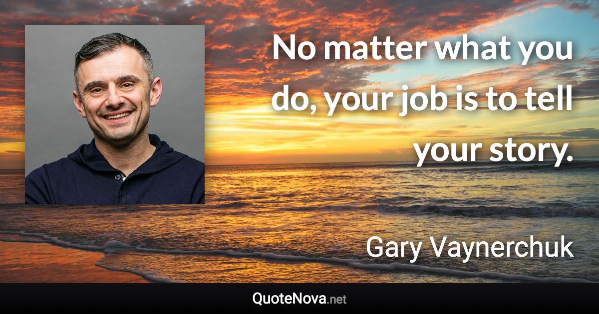 No matter what you do, your job is to tell your story. - Gary Vaynerchuk quote