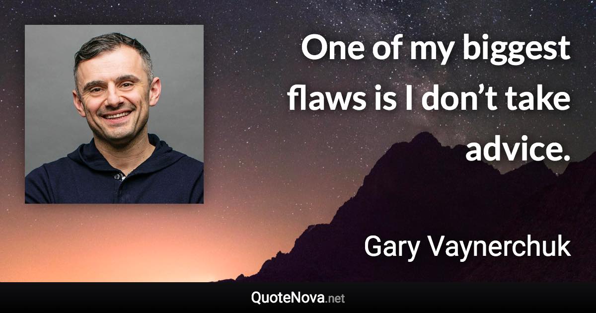 One of my biggest flaws is I don’t take advice. - Gary Vaynerchuk quote