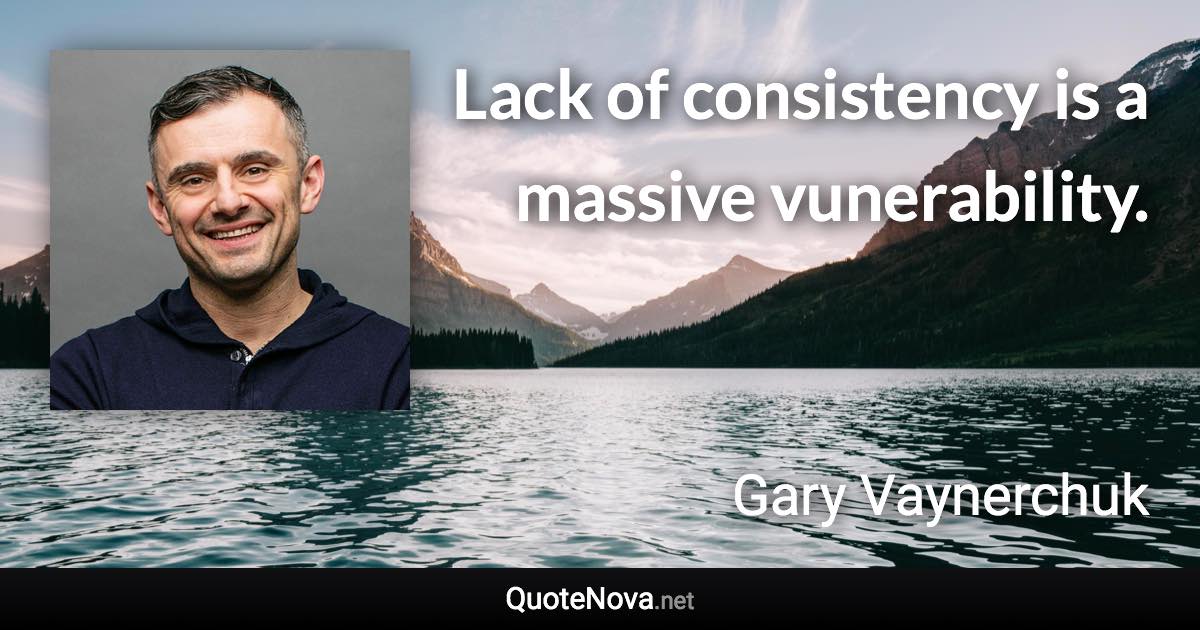 Lack of consistency is a massive vunerability. - Gary Vaynerchuk quote
